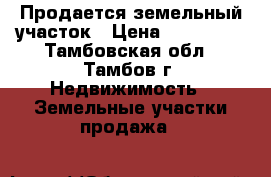 Продается земельный участок › Цена ­ 740 000 - Тамбовская обл., Тамбов г. Недвижимость » Земельные участки продажа   